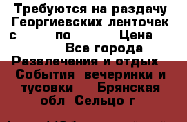 Требуются на раздачу Георгиевских ленточек с 30 .04 по 09.05. › Цена ­ 2 000 - Все города Развлечения и отдых » События, вечеринки и тусовки   . Брянская обл.,Сельцо г.